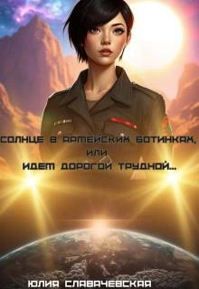 Солнце в армейских ботинках, или Идем дорогой трудной… - Юлия Славачевская