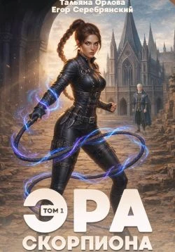 Эра скорпиона. Том 1 - Егор Серебрянский,Тальяна Орлова