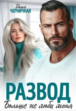 Развод. Больше не люби меня - Даша Черничная