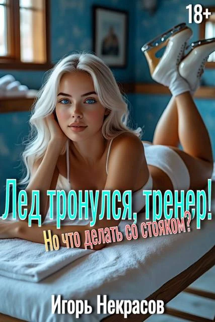 Лед тронулся, тренер! Но что делать со стояком? 18+ - Игорь Некрасов