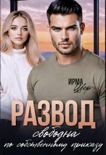 Развод. Свободна по собственному приказу - Ирма Шер