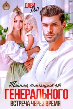 Тайная малышка от Генерального. Встреча через время - Дари Дэй