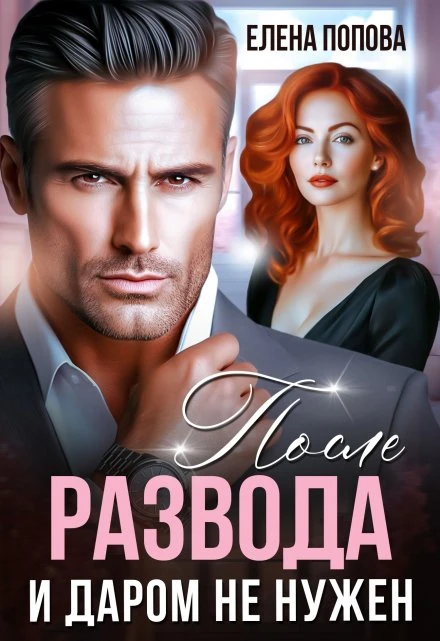 После развода. И даром не нужен - Елена Попова