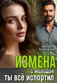Измена с молодой. Ты все испортил! - Аника Зарян,Каролина Шевцова