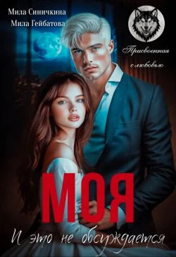 Моя! И это не обсуждается - Мила Гейбатова,Мила Синичкина