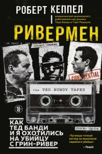 Ривермен. Как Тед Банди и я охотились на Убийцу с Грин-Ривер - Роберт Кеппел